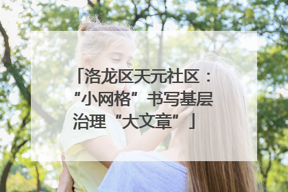 洛龙区天元社区：“小网格”书写基层治理“大文章”