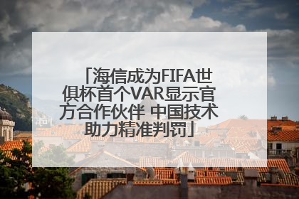 海信成为FIFA世俱杯首个VAR显示官方合作伙伴 中国技术助力精准判罚