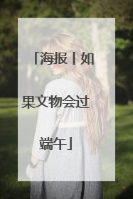 海报丨如果文物会过端午