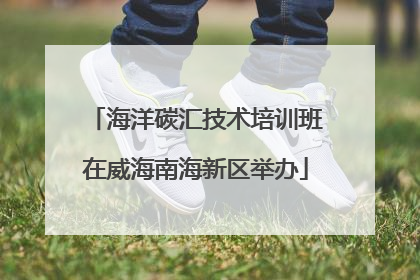 海洋碳汇技术培训班在威海南海新区举办