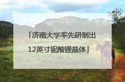济南大学率先研制出12英寸铌酸锂晶体