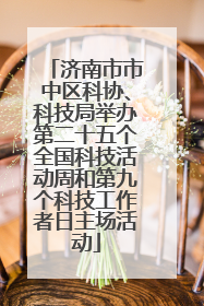 济南市市中区科协、科技局举办第二十五个全国科技活动周和第九个科技工作者日主场活动
