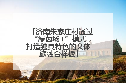 济南朱家庄村通过“绿茵场+”模式，打造独具特色的文体旅融合样板