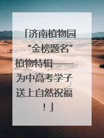 济南植物园“金榜题名”植物特辑——为中高考学子送上自然祝福！