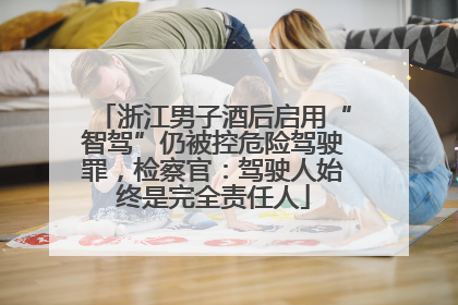 浙江男子酒后启用“智驾”仍被控危险驾驶罪，检察官：驾驶人始终是完全责任人
