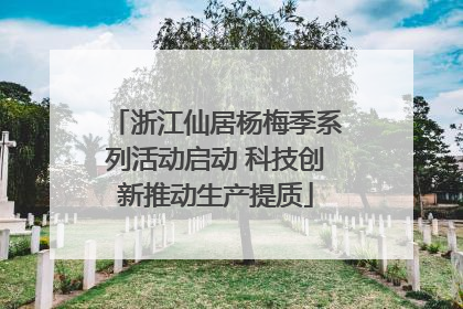 浙江仙居杨梅季系列活动启动 科技创新推动生产提质