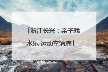 浙江长兴：亲子戏水乐 运动享清凉