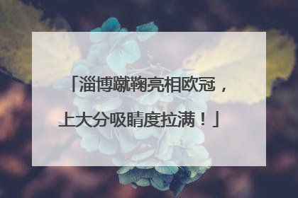 淄博蹴鞠亮相欧冠，上大分吸睛度拉满！