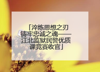 淬炼思想之刃 铸牢忠诚之魂——江北监狱民警优质课竞赛收官