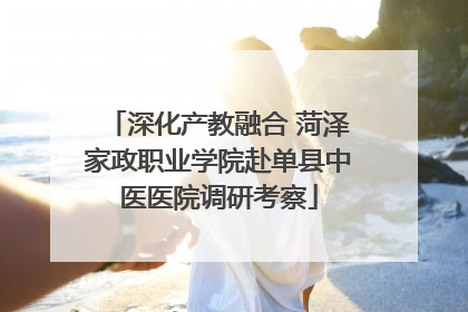 深化产教融合 菏泽家政职业学院赴单县中医医院调研考察