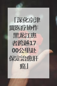 深化京津冀医疗协作 黑龙江患者跨越1700公里赴保定治愈肝癌