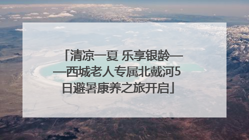 清凉一夏 乐享银龄——西城老人专属北戴河5日避暑康养之旅开启