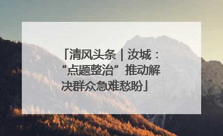 清风头条｜汝城：“点题整治”推动解决群众急难愁盼