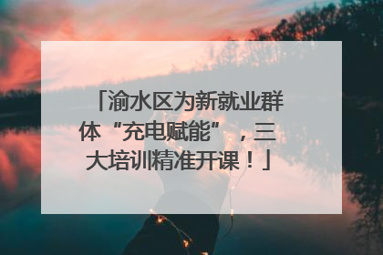 渝水区为新就业群体“充电赋能”，三大培训精准开课！