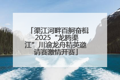 渠江河畔百舸奋楫 2025“龙腾渠江”川渝龙舟精英邀请赛激情开赛