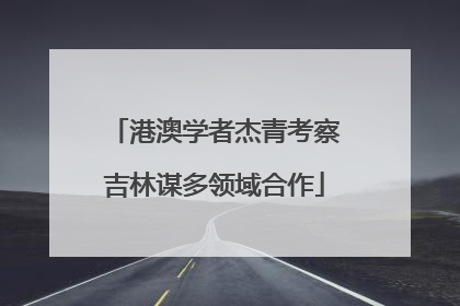 港澳学者杰青考察吉林谋多领域合作
