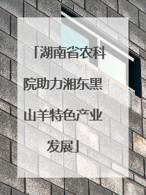 湖南省农科院助力湘东黑山羊特色产业发展