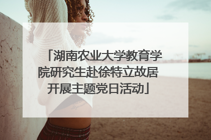 湖南农业大学教育学院研究生赴徐特立故居开展主题党日活动