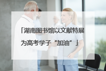 湖南图书馆以文献特展为高考学子“加油”