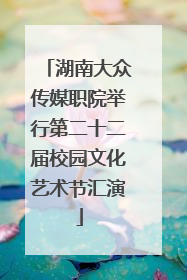 湖南大众传媒职院举行第二十二届校园文化艺术节汇演