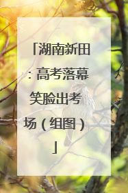 湖南新田：高考落幕 笑脸出考场（组图）