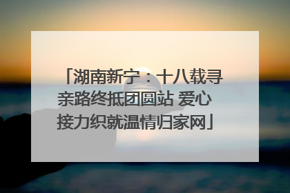 湖南新宁：十八载寻亲路终抵团圆站 爱心接力织就温情归家网