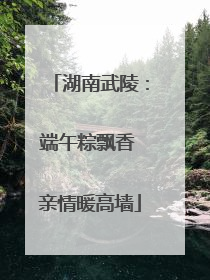 湖南武陵：端午粽飘香 亲情暖高墙