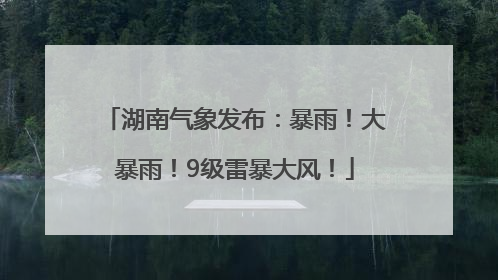 湖南气象发布：暴雨！大暴雨！9级雷暴大风！