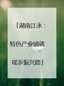 湖南江永：特色产业铺就瑶乡振兴路