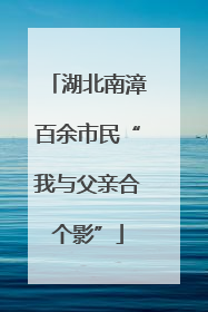 湖北南漳百余市民“我与父亲合个影”