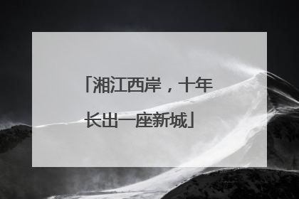 湘江西岸，十年长出一座新城