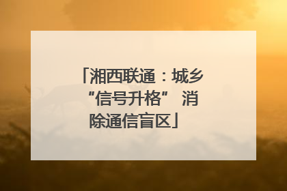 湘西联通：城乡“信号升格” 消除通信盲区