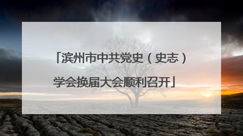 滨州市中共党史（史志）学会换届大会顺利召开