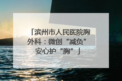 滨州市人民医院胸外科：微创“减负” 安心护“胸”
