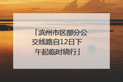 滨州市区部分公交线路自12日下午起临时绕行