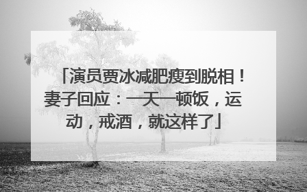 演员贾冰减肥瘦到脱相！妻子回应：一天一顿饭，运动，戒酒，就这样了