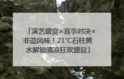 演艺盛宴×赛事对决×非遗风味！21℃石柱黄水解锁清凉狂欢盛夏