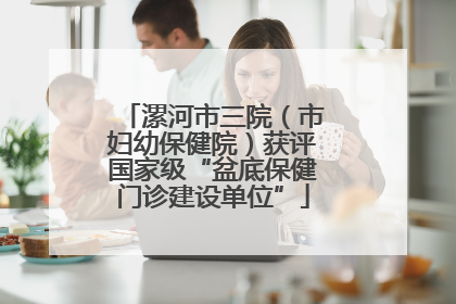 漯河市三院（市妇幼保健院）获评国家级“盆底保健门诊建设单位”