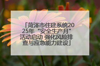 菏泽市住建系统2025年“安全生产月”活动启动 强化风险排查与应急能力建设