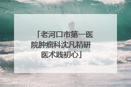 老河口市第一医院肿瘤科沈凡精研医术践初心
