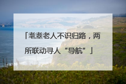耄耋老人不识归路，两所联动寻人“导航”
