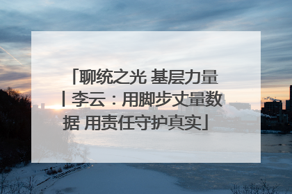 聊统之光 基层力量丨李云：用脚步丈量数据 用责任守护真实