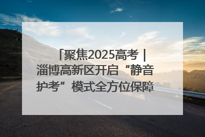 聚焦2025高考｜淄博高新区开启“静音护考”模式全方位保障高考环境整洁