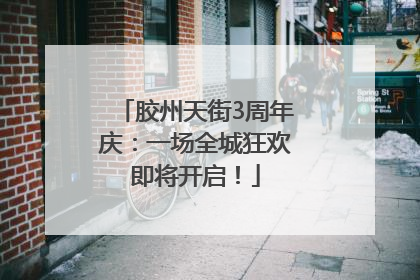 胶州天街3周年庆：一场全城狂欢即将开启！