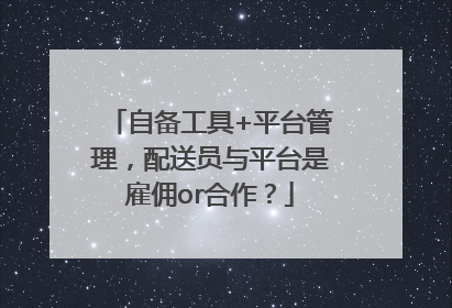 自备工具+平台管理，配送员与平台是雇佣or合作？