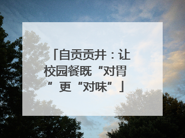 自贡贡井：让校园餐既“对胃”更“对味”