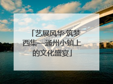 艺展风华·筑梦西集—通州小镇上的文化盛宴