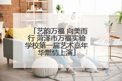 艺韵万福 向美而行 菏泽市万福实验学校第一届艺术嘉年华燃情上演