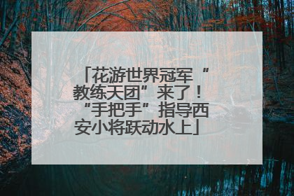 花游世界冠军“教练天团”来了！“手把手”指导西安小将跃动水上