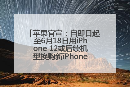 苹果官宣：自即日起至6月18日用iPhone 12或后续机型换购新iPhone，可享额外折抵优惠